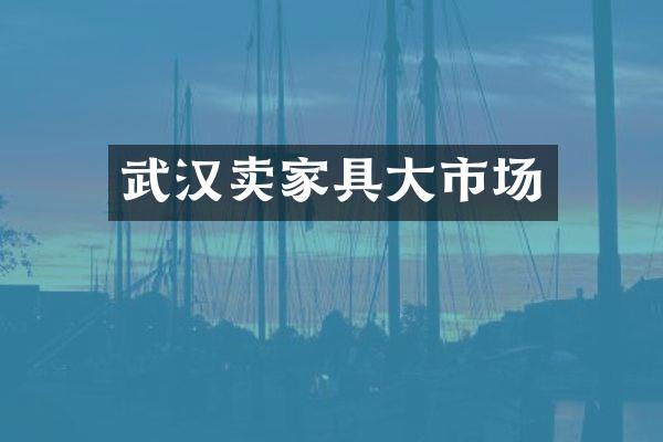 武汉卖家具大市场