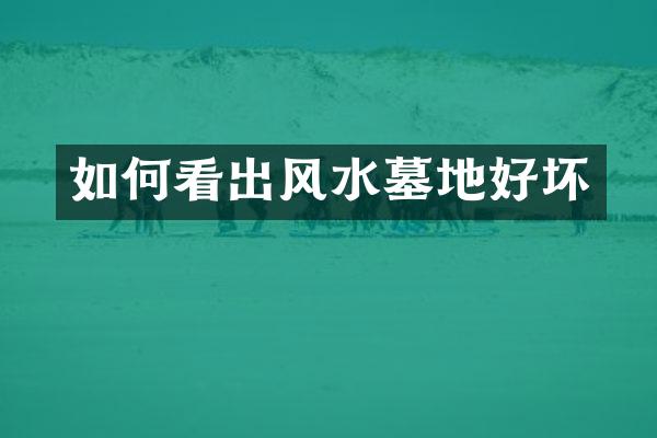 如何看出风水墓地好坏