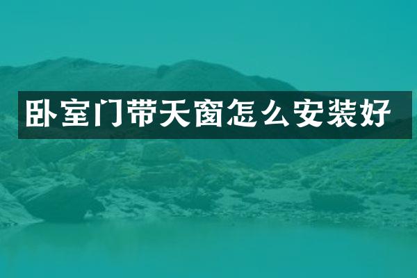 卧室门带天窗怎么安装好