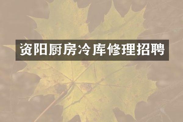 资阳厨房冷库修理招聘