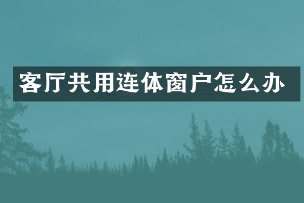 客厅共用连体窗户怎么办