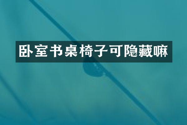 卧室书桌椅子可隐藏嘛