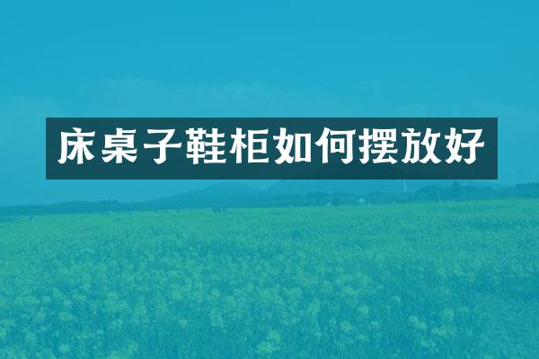 床桌子鞋柜如何摆放好