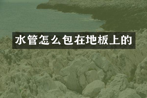 水管怎么包在地板上的