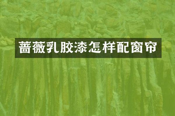 蔷薇乳胶漆怎样配窗帘