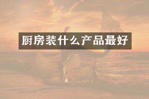 厨房装什么产品最好