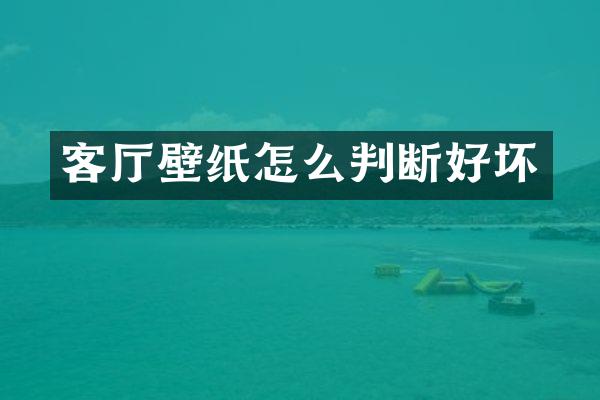 客厅壁纸怎么判断好坏