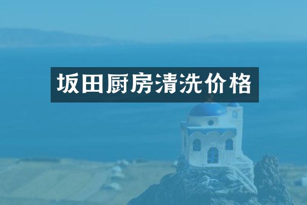 坂田厨房清洗价格