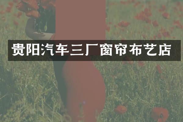 贵阳汽车三厂窗帘布艺店