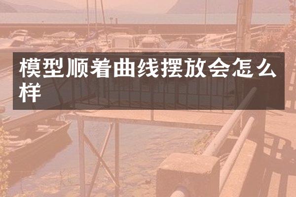 模型顺着曲线摆放会怎么样