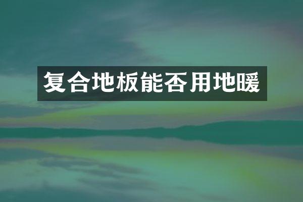 复合地板能否用地暖