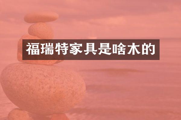 福瑞特家具是啥木的