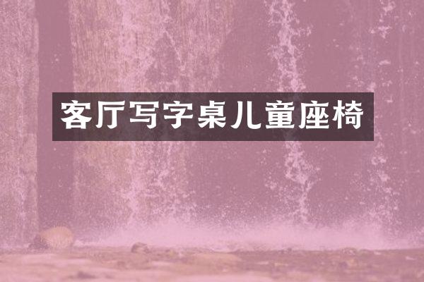 客厅写字桌儿童座椅