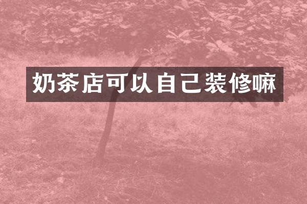 奶茶店可以自己装修嘛