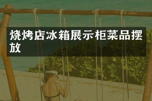 烧烤店冰箱展示柜菜品摆放