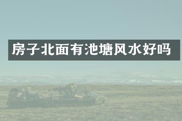 房子北面有池塘风水好吗