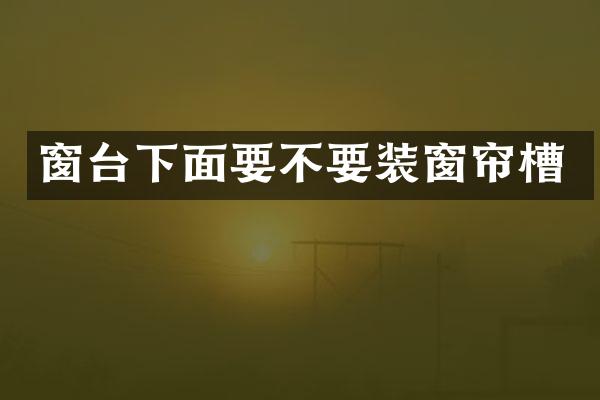 窗台下面要不要装窗帘槽