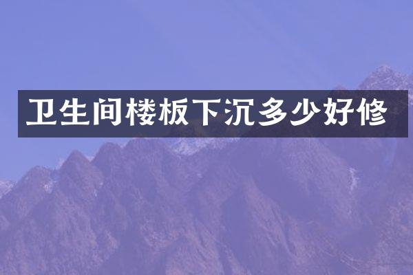 卫生间楼板下沉多少好修