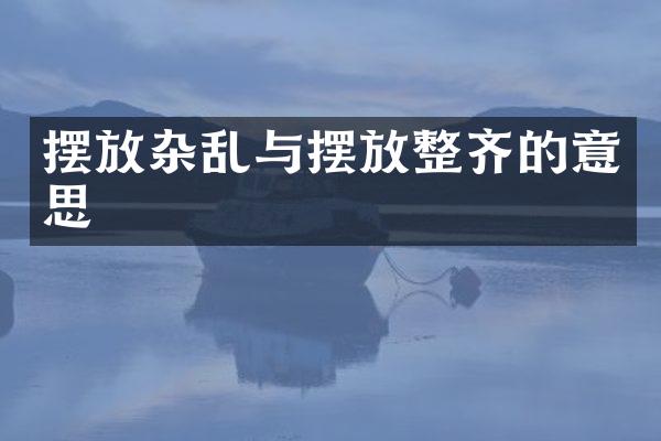 摆放杂乱与摆放整齐的意思