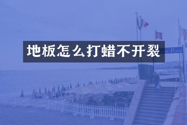 地板怎么打蜡不开裂