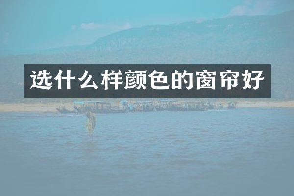 选什么样颜色的窗帘好