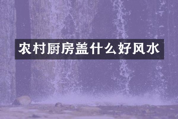 农村厨房盖什么好风水