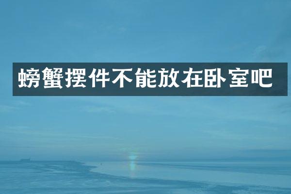 螃蟹摆件不能放在卧室吧