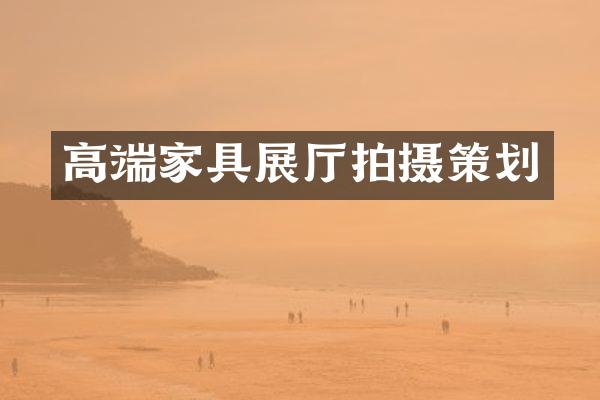 高端家具展厅拍摄策划