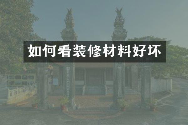 如何看装修材料好坏