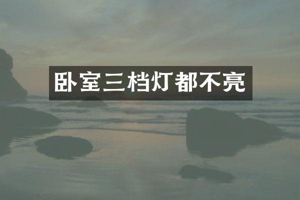 卧室三档灯都不亮