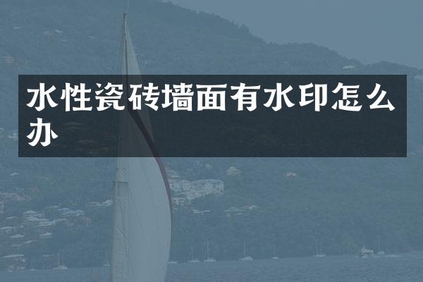 水性瓷砖墙面有水印怎么办