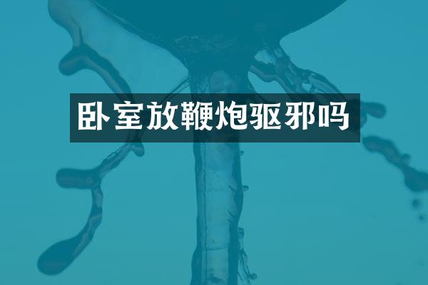 卧室放鞭炮驱邪吗