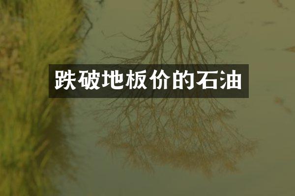 跌破地板价的石油