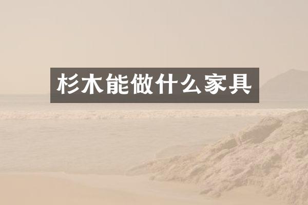 杉木能做什么家具