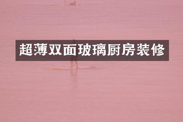 超薄双面玻璃厨房装修