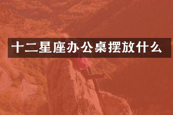 十二星座办公桌摆放什么