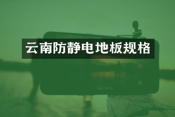 云南防静电地板规格