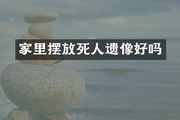 家里摆放死人遗像好吗