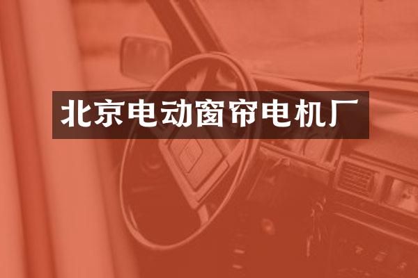 北京电动窗帘电机厂