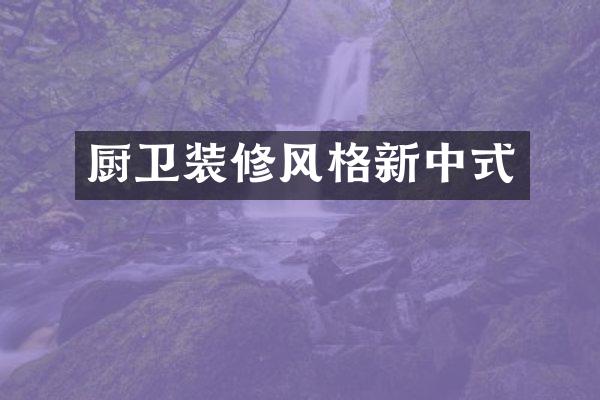 厨卫装修风格新中式
