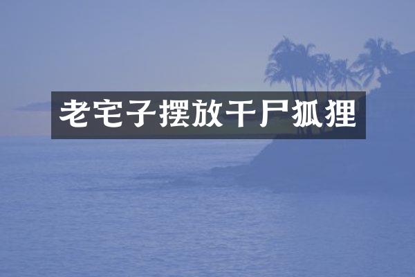 老宅子摆放干尸狐狸