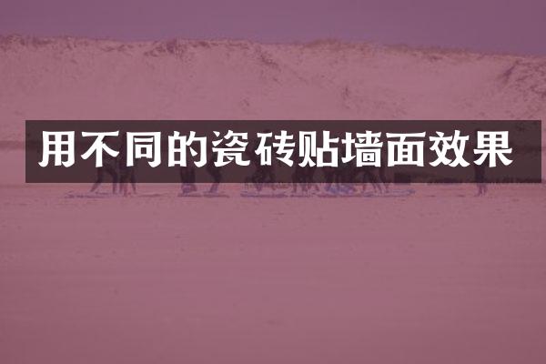 用不同的瓷砖贴墙面效果