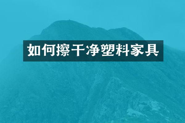 如何擦干净塑料家具