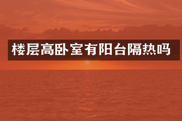 楼层高卧室有阳台隔热吗