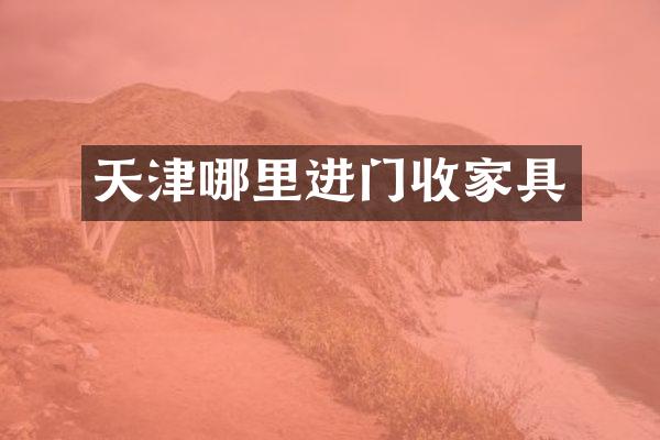 天津哪里进门收家具