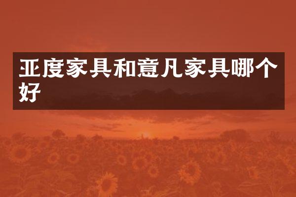 亚度家具和意凡家具哪个好