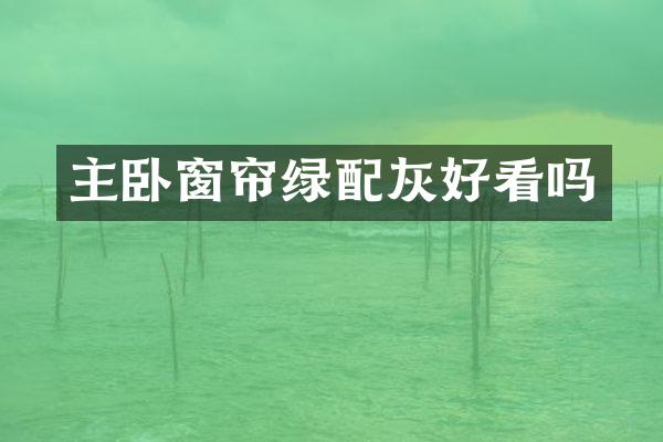 主卧窗帘绿配灰好看吗