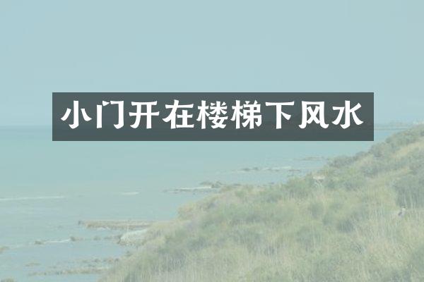 小门开在楼梯下风水