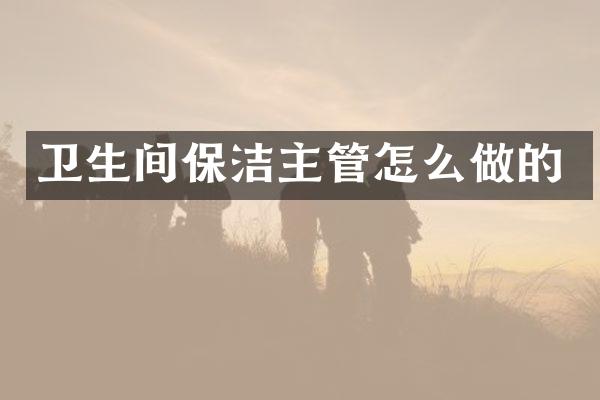 卫生间保洁主管怎么做的