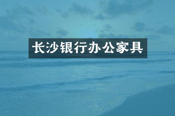 长沙银行办公家具
